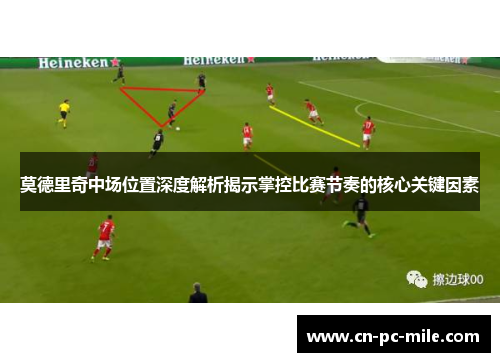 莫德里奇中场位置深度解析揭示掌控比赛节奏的核心关键因素 莫德里奇中场位置深度解析揭示掌控比赛节奏的核心关键因素