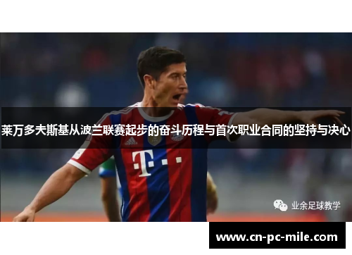 莱万多夫斯基从波兰联赛起步的奋斗历程与首次职业合同的坚持与决心 莱万多夫斯基从波兰联赛起步的奋斗历程与首次职业合同的坚持与决心