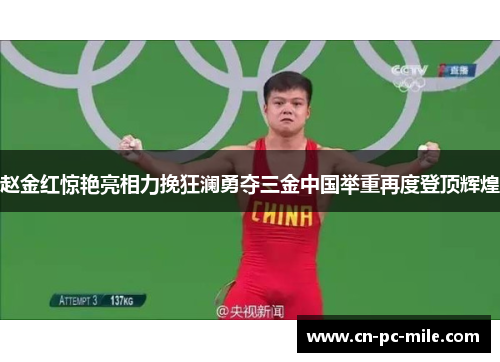 赵金红惊艳亮相力挽狂澜勇夺三金中国举重再度登顶辉煌