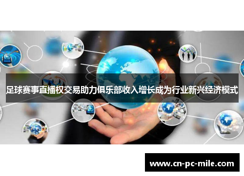 足球赛事直播权交易助力俱乐部收入增长成为行业新兴经济模式 足球赛事直播权交易助力俱乐部收入增长成为行业新兴经济模式