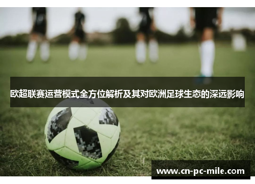 欧超联赛运营模式全方位解析及其对欧洲足球生态的深远影响