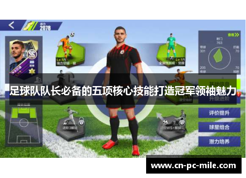 足球队队长必备的五项核心技能打造冠军领袖魅力 足球队队长必备的五项核心技能打造冠军领袖魅力