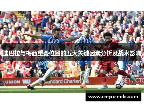 迪巴拉与梅西重叠位置的五大关键因素分析及战术影响 迪巴拉与梅西重叠位置的五大关键因素分析及战术影响
