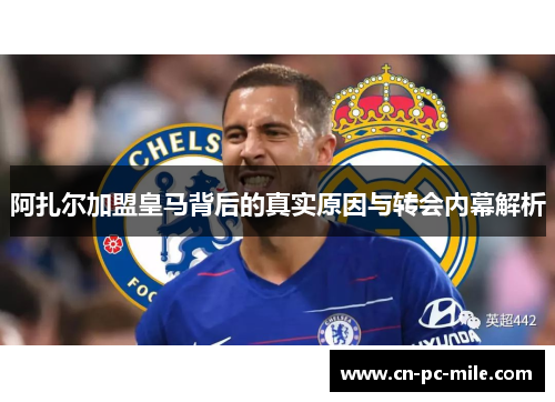 阿扎尔加盟皇马背后的真实原因与转会内幕解析 阿扎尔加盟皇马背后的真实原因与转会内幕解析