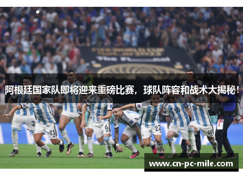 阿根廷国家队即将迎来重磅比赛,球队阵容和战术大揭秘! 阿根廷国家队即将迎来重磅比赛,球队阵容和战术大揭秘!
