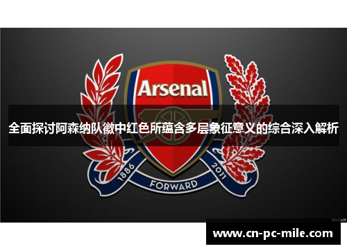 全面探讨阿森纳队徽中红色所蕴含多层象征意义的综合深入解析