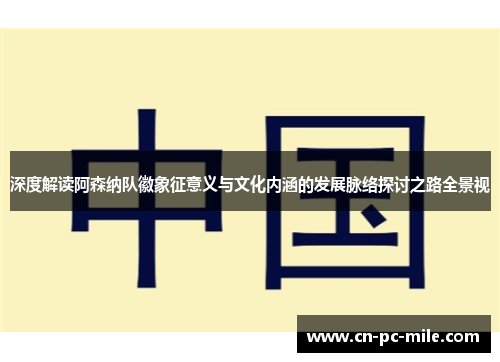 深度解读阿森纳队徽象征意义与文化内涵的发展脉络探讨之路全景视