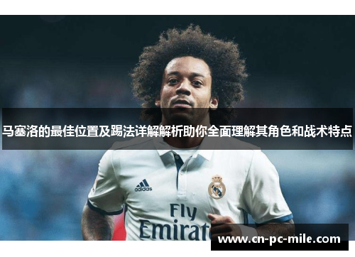马塞洛的最佳位置及踢法详解解析助你全面理解其角色和战术特点