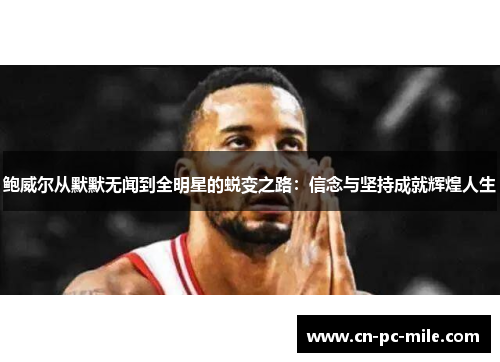鲍威尔从默默无闻到全明星的蜕变之路：信念与坚持成就辉煌人生