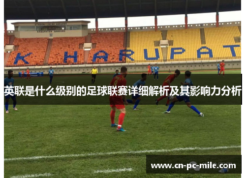 英联是什么级别的足球联赛详细解析及其影响力分析 英联是什么级别的足球联赛详细解析及其影响力分析