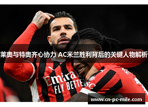 莱奥与特奥齐心协力 AC米兰胜利背后的关键人物解析 莱奥与特奥齐心协力 AC米兰胜利背后的关键人物解析