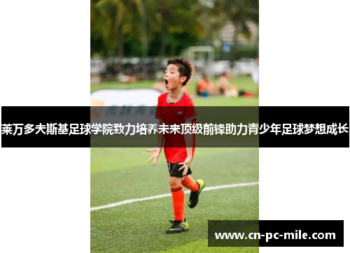 莱万多夫斯基足球学院致力培养未来顶级前锋助力青少年足球梦想成长