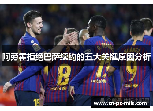 阿劳霍拒绝巴萨续约的五大关键原因分析 阿劳霍拒绝巴萨续约的五大关键原因分析