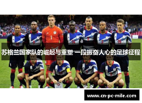 苏格兰国家队的崛起与重塑 一段振奋人心的足球征程 苏格兰国家队的崛起与重塑 一段振奋人心的足球征程