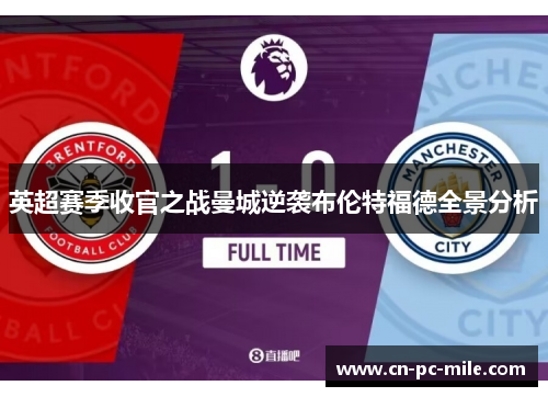 英超赛季收官之战曼城逆袭布伦特福德全景分析 英超赛季收官之战曼城逆袭布伦特福德全景分析