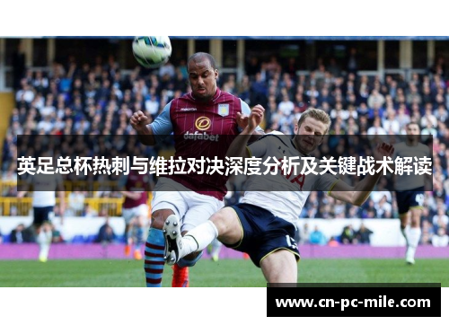 英足总杯热刺与维拉对决深度分析及关键战术解读 英足总杯热刺与维拉对决深度分析及关键战术解读