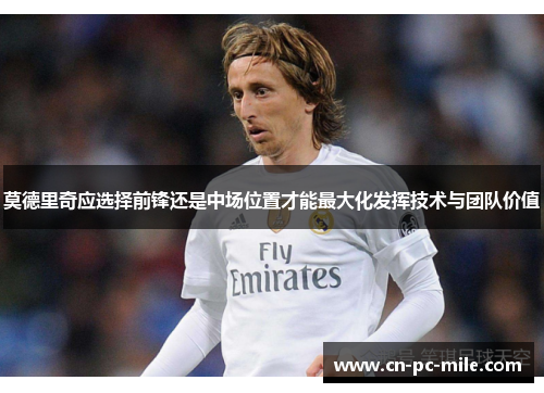 莫德里奇应选择前锋还是中场位置才能最大化发挥技术与团队价值 莫德里奇应选择前锋还是中场位置才能最大化发挥技术与团队价值