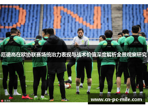 厄德高在欧协联赛场统治力表现与战术价值深度解析全景观察研究 厄德高在欧协联赛场统治力表现与战术价值深度解析全景观察研究