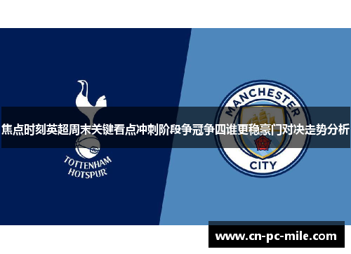 焦点时刻英超周末关键看点冲刺阶段争冠争四谁更稳豪门对决走势分析
