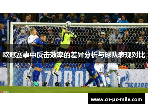 欧冠赛事中反击效率的差异分析与球队表现对比 欧冠赛事中反击效率的差异分析与球队表现对比