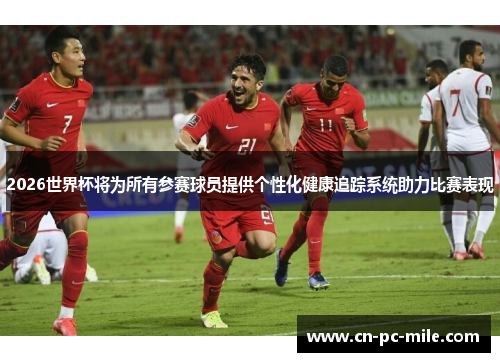 2026世界杯将为所有参赛球员提供个性化健康追踪系统助力比赛表现