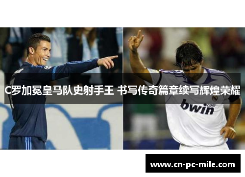 C罗加冕皇马队史射手王 书写传奇篇章续写辉煌荣耀