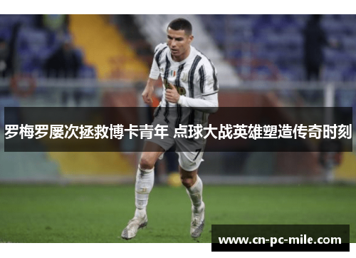 罗梅罗屡次拯救博卡青年 点球大战英雄塑造传奇时刻
