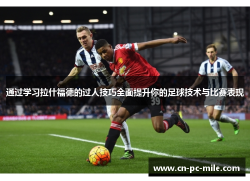通过学习拉什福德的过人技巧全面提升你的足球技术与比赛表现 通过学习拉什福德的过人技巧全面提升你的足球技术与比赛表现