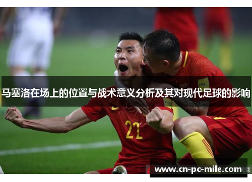 马塞洛在场上的位置与战术意义分析及其对现代足球的影响 马塞洛在场上的位置与战术意义分析及其对现代足球的影响