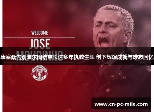 康塞桑告别波尔图结束长达多年执教生涯 创下辉煌成就与难忘回忆 康塞桑告别波尔图结束长达多年执教生涯 创下辉煌成就与难忘回忆